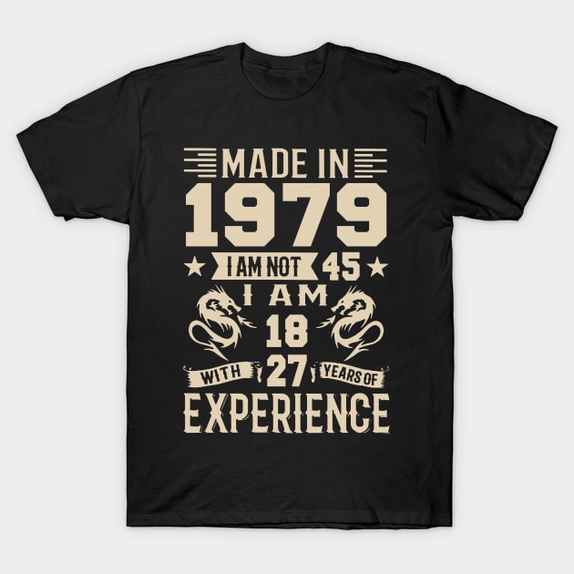 Made In 1979 I Am Not 45 I Am 18 With 27 Years Of Experience T-Shirt by Happy Solstice